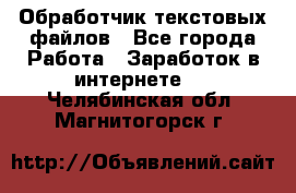 Обработчик текстовых файлов - Все города Работа » Заработок в интернете   . Челябинская обл.,Магнитогорск г.